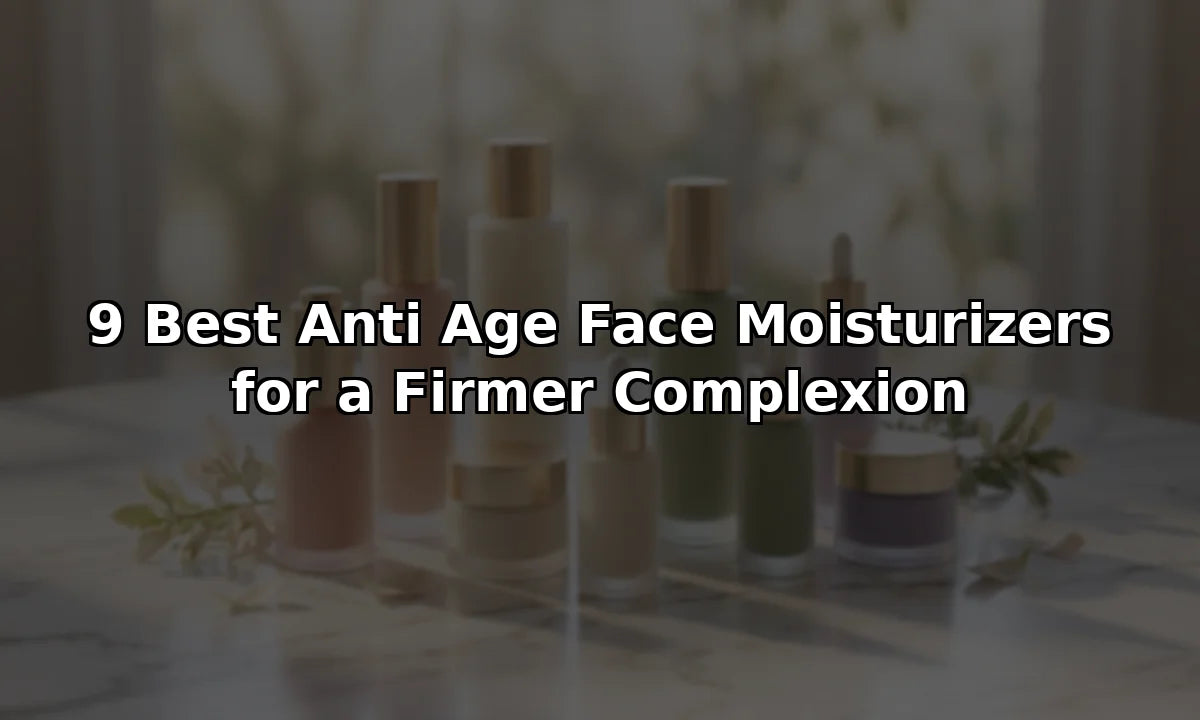 9 Best Anti Age Face Moisturizers for a Firmer Complexion