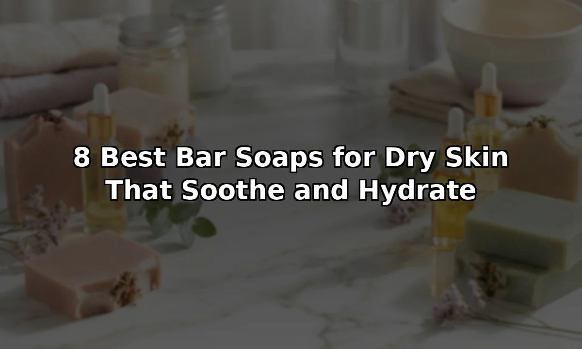 8 Best Bar Soaps for Dry Skin That Soothe and Hydrate