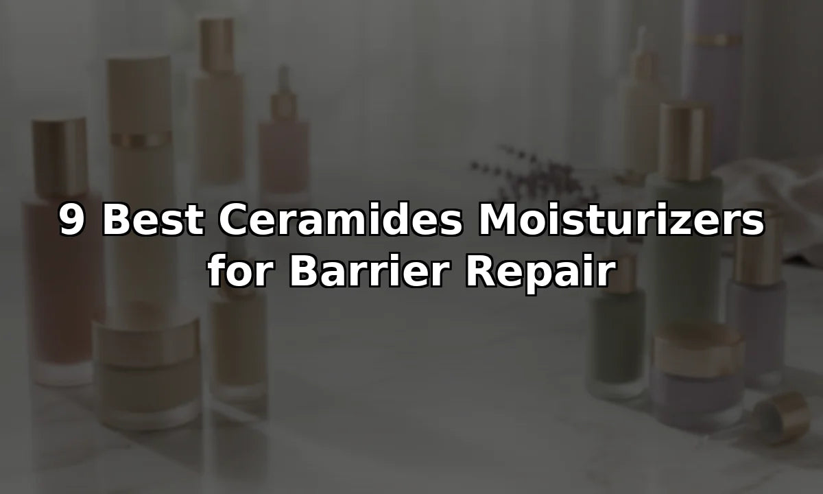 9 Best Ceramides Moisturizers for Barrier Repair