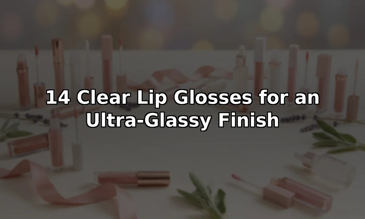 14 Clear Lip Glosses for an Ultra-Glassy Finish