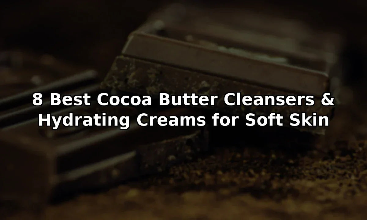 8 Best Cocoa Butter Cleansers & Hydrating Creams for Soft Skin