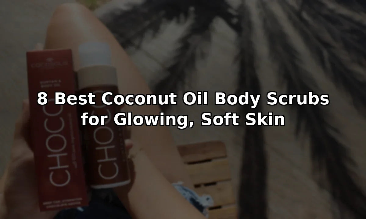 8 Best Coconut Oil Body Scrubs for Glowing, Soft Skin