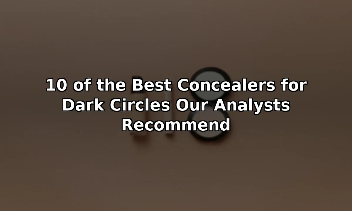 10 of the Best Concealers for Dark Circles Our Analysts Recommend