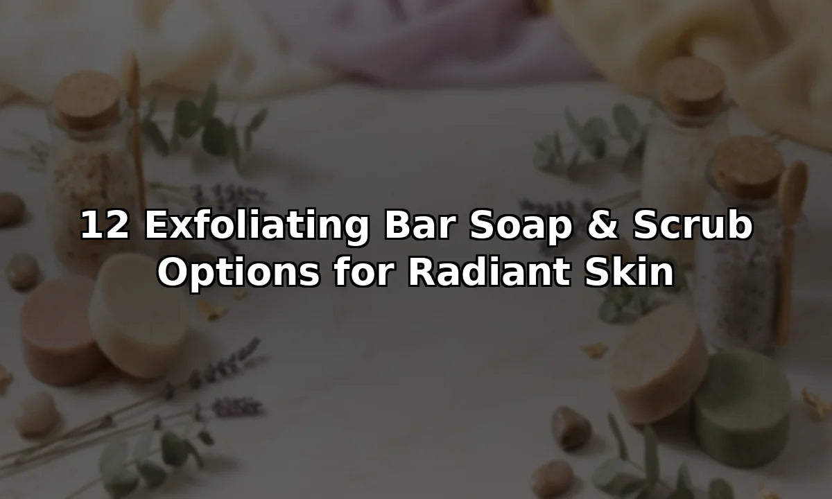 12 Exfoliating Bar Soap & Scrub Options for Radiant Skin