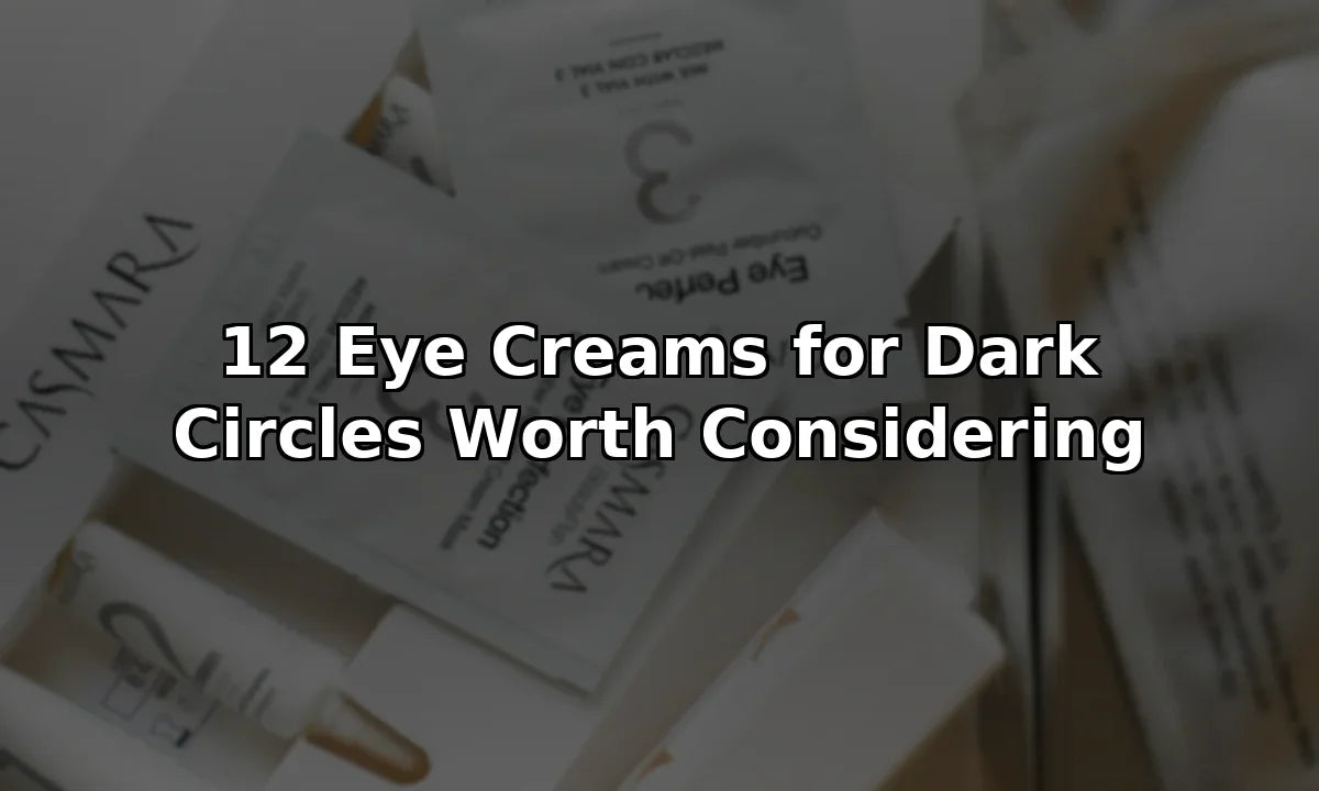12 Eye Creams for Dark Circles Worth Considering