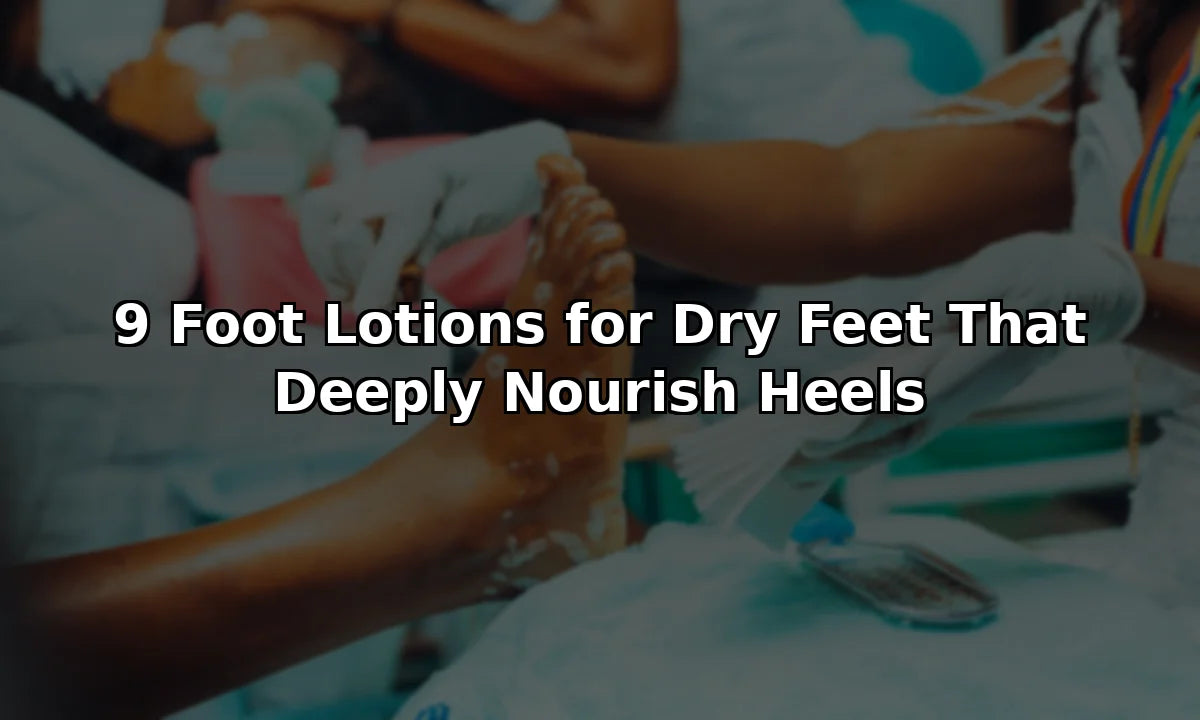 9 Foot Lotions for Dry Feet That Deeply Nourish Heels