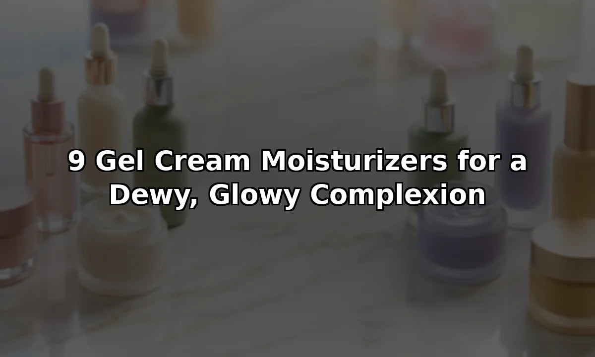 9 Gel Cream Moisturizers for a Dewy, Glowy Complexion
