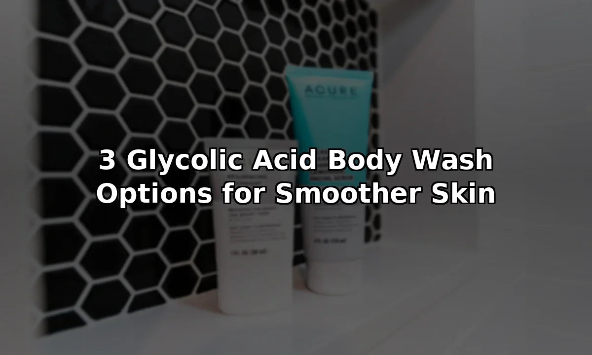 3 Glycolic Acid Body Wash Options for Smoother Skin