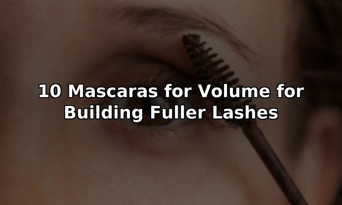 10 Mascaras for Volume for Building Fuller Lashes