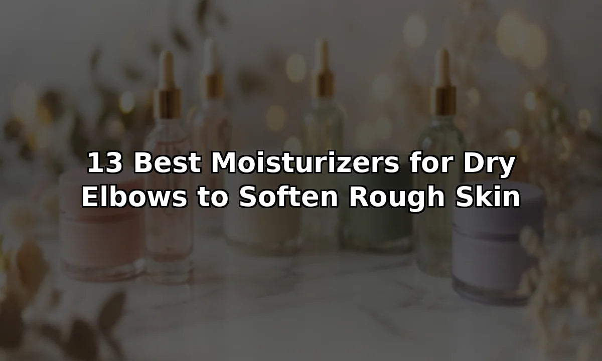 13 Best Moisturizers for Dry Elbows to Soften Rough Skin