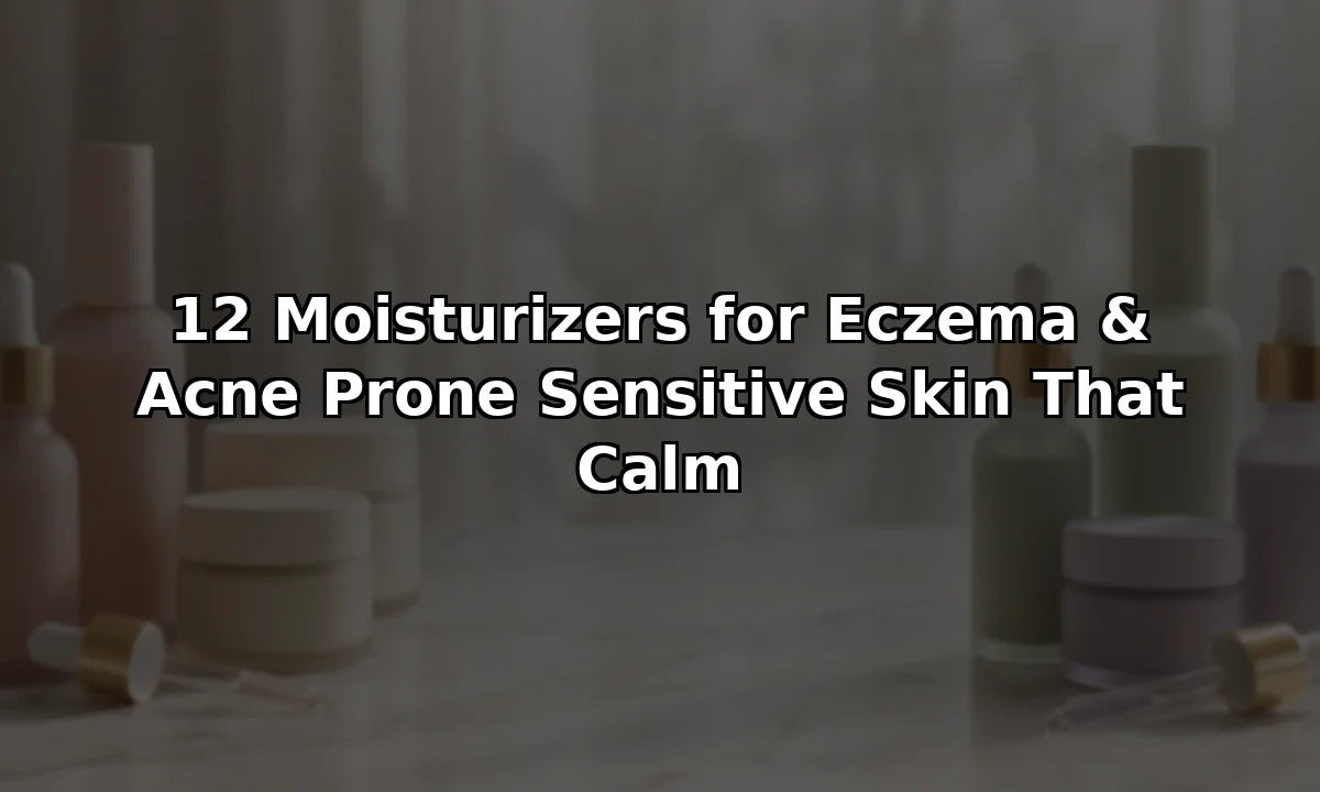 12 Moisturizers for Eczema & Acne Prone Sensitive Skin That Calm
