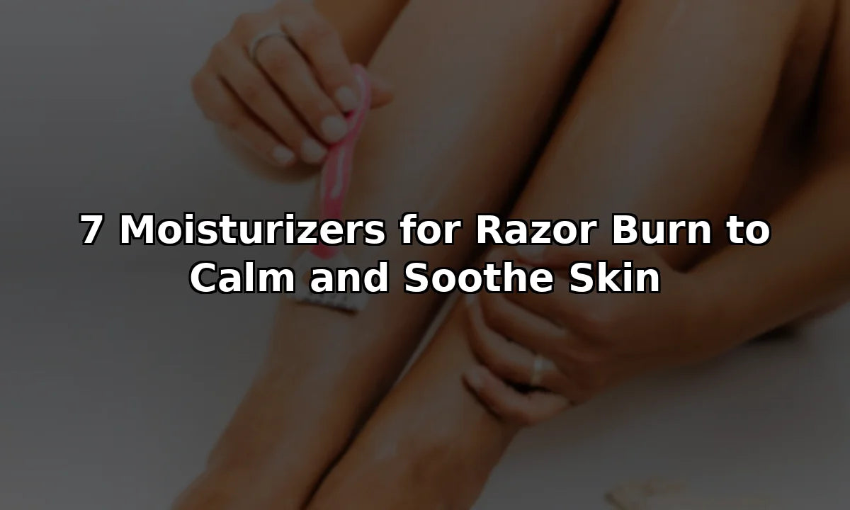 7 Moisturizers for Razor Burn to Calm and Soothe Skin