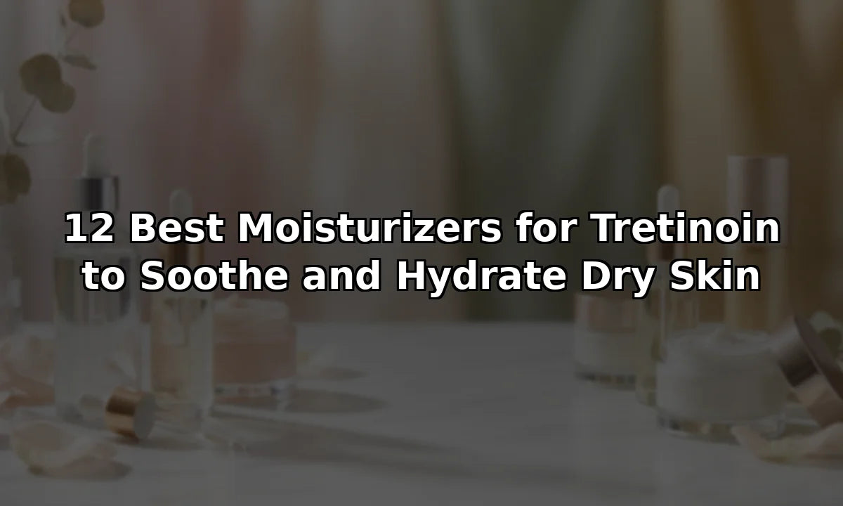 12 Best Moisturizers for Tretinoin to Soothe and Hydrate Dry Skin