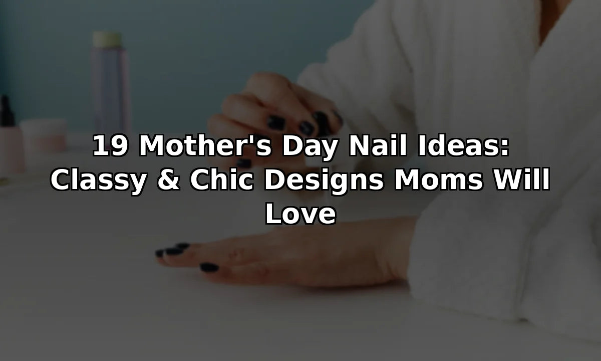 18 Mother's Day Nail Ideas: Classy & Chic Designs Moms Will Love