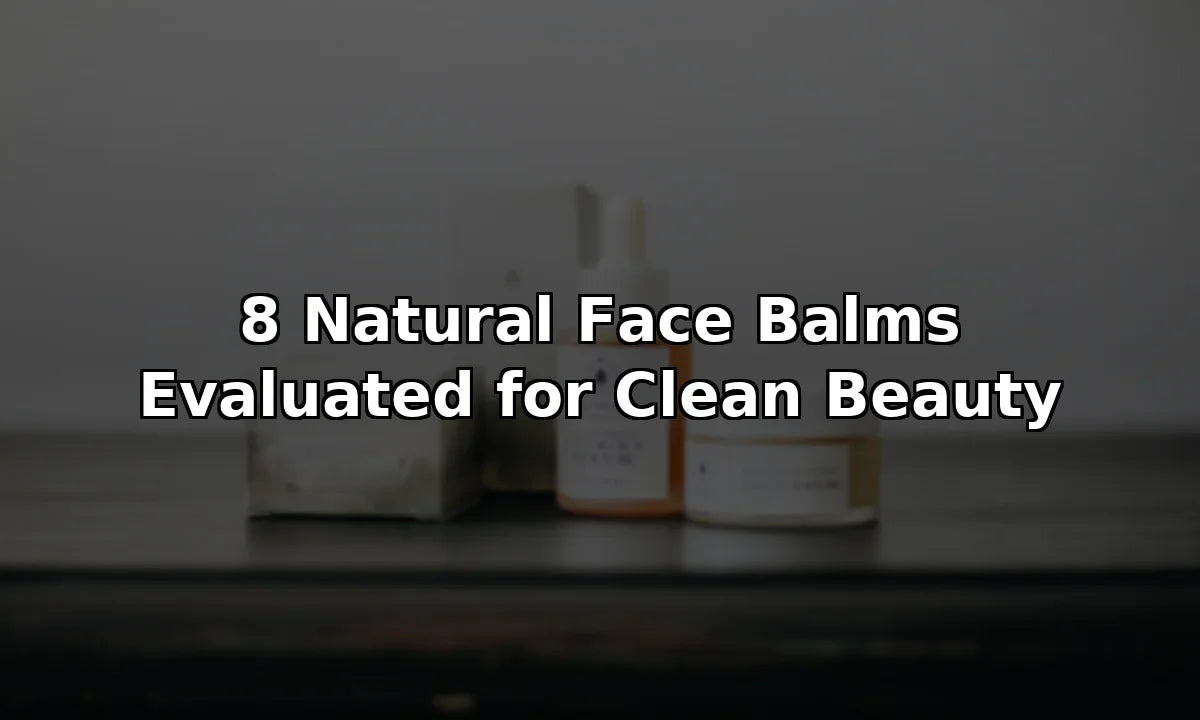 8 Natural Face Balms Evaluated for Clean Beauty