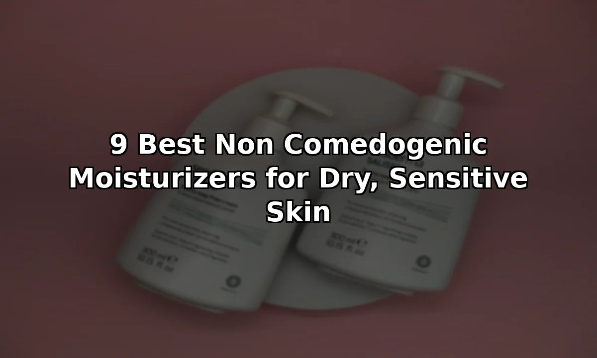 9 Best Non Comedogenic Moisturizers for Dry, Sensitive Skin