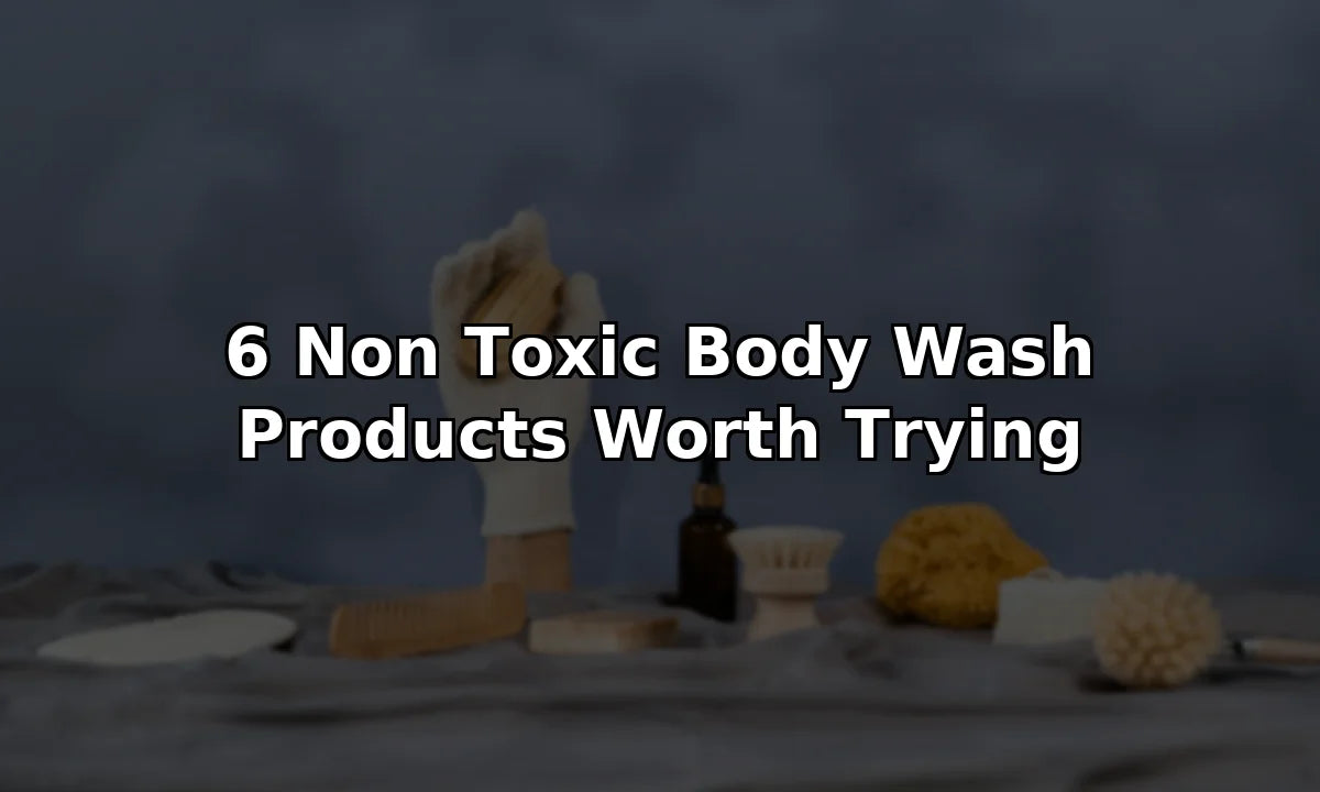 6 Non Toxic Body Wash Products Worth Trying