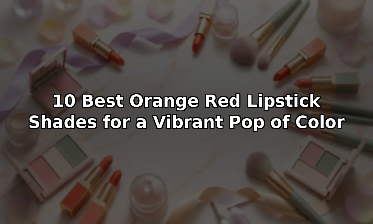 10 Best Orange Red Lipstick Shades for a Vibrant Pop of Color
