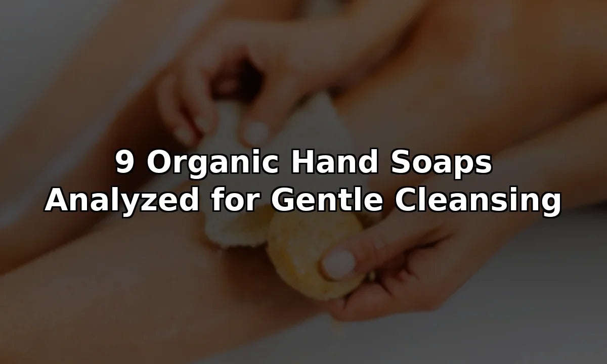 9 Organic Hand Soaps Analyzed for Gentle Cleansing
