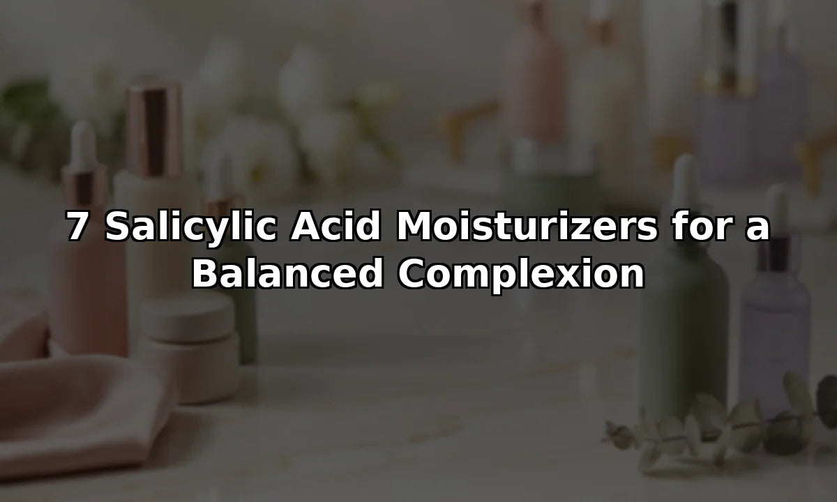 7 Salicylic Acid Moisturizers for a Balanced Complexion
