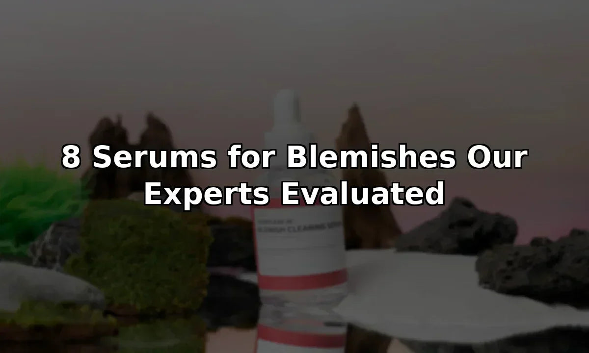 8 Serums for Blemishes Our Experts Evaluated