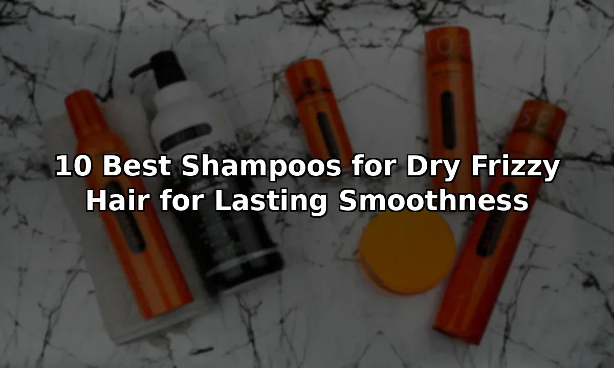 10 Best Shampoos for Dry Frizzy Hair for Lasting Smoothness