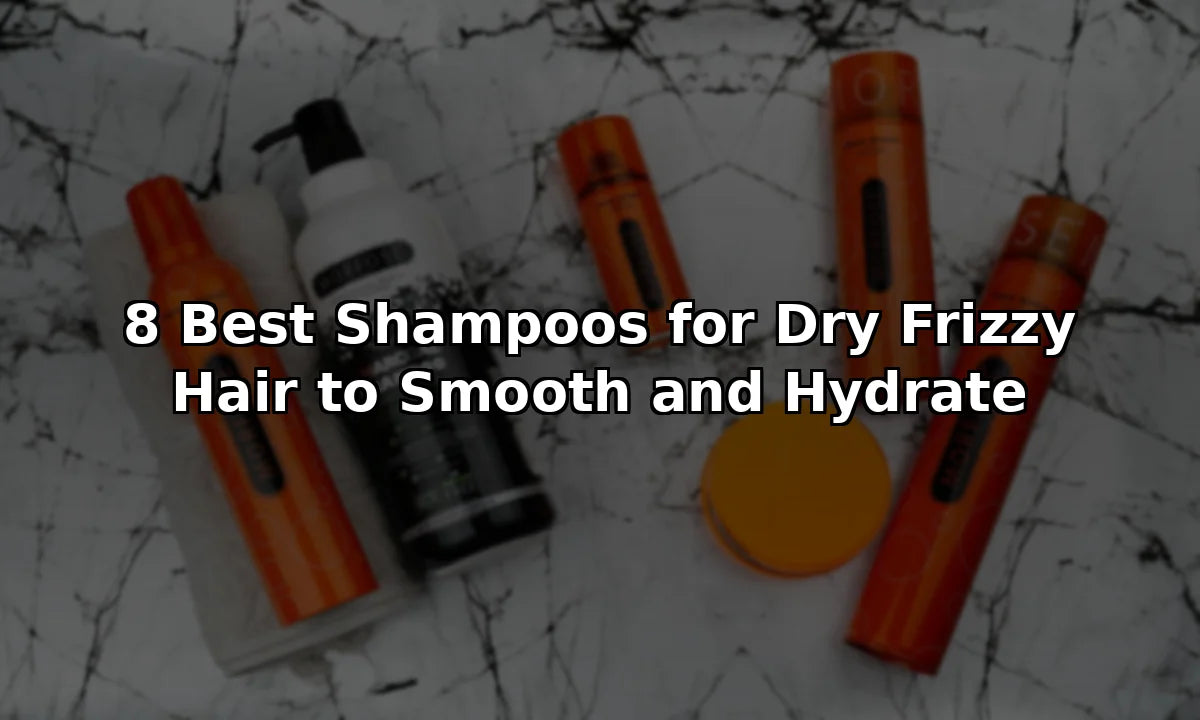 8 Best Shampoos for Dry Frizzy Hair to Smooth and Hydrate