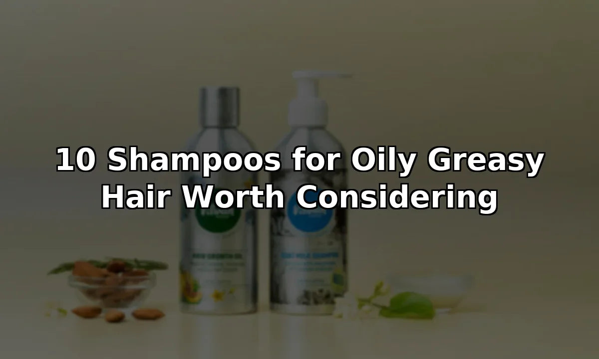 10 Shampoos for Oily Greasy Hair Worth Considering