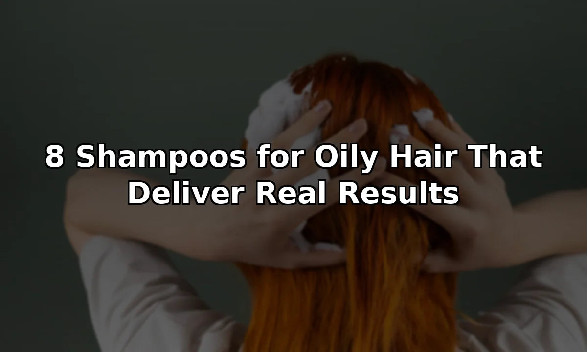 8 Shampoos for Oily Hair That Deliver Real Results
