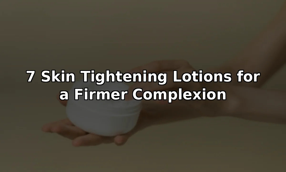 7 Skin Tightening Lotions for a Firmer Complexion