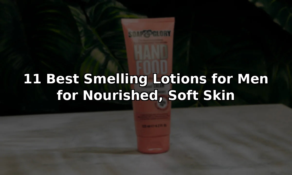 11 Best Smelling Lotions for Men for Nourished, Soft Skin