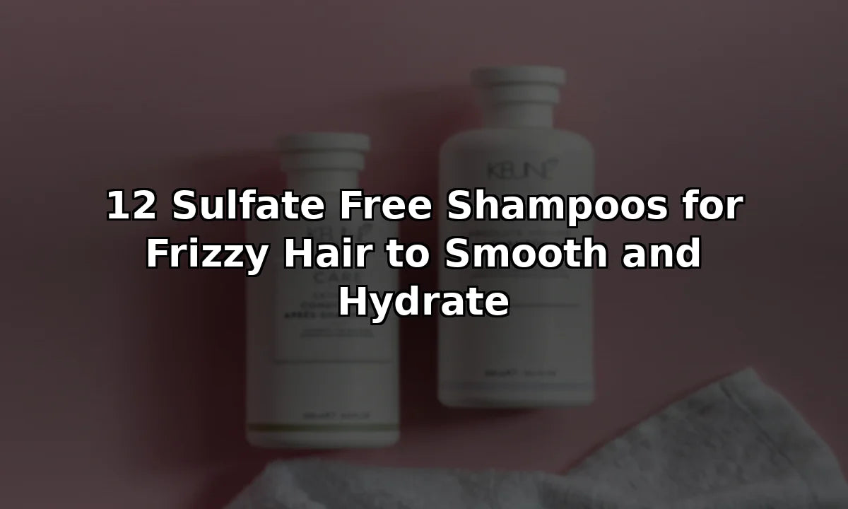 12 Sulfate Free Shampoos for Frizzy Hair to Smooth and Hydrate