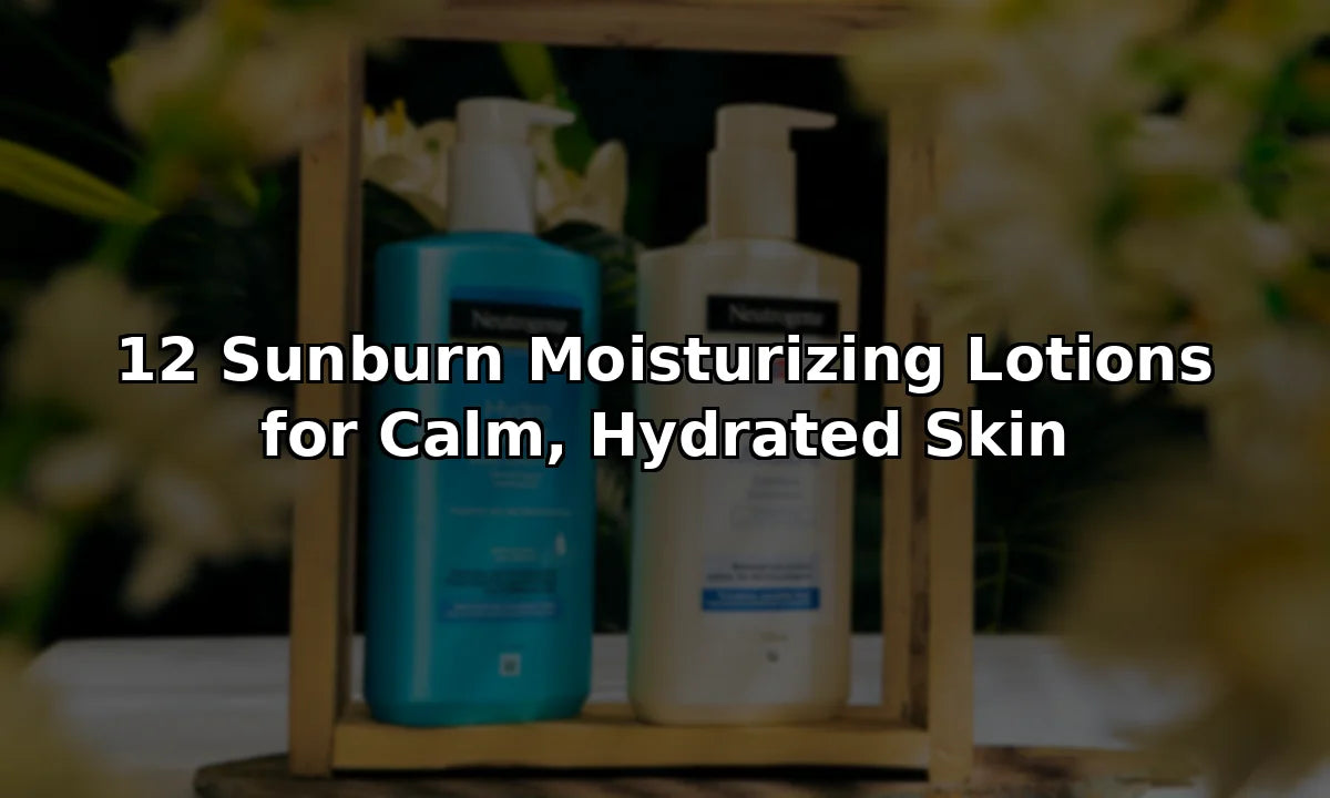 12 Sunburn Moisturizing Lotions for Calm, Hydrated Skin