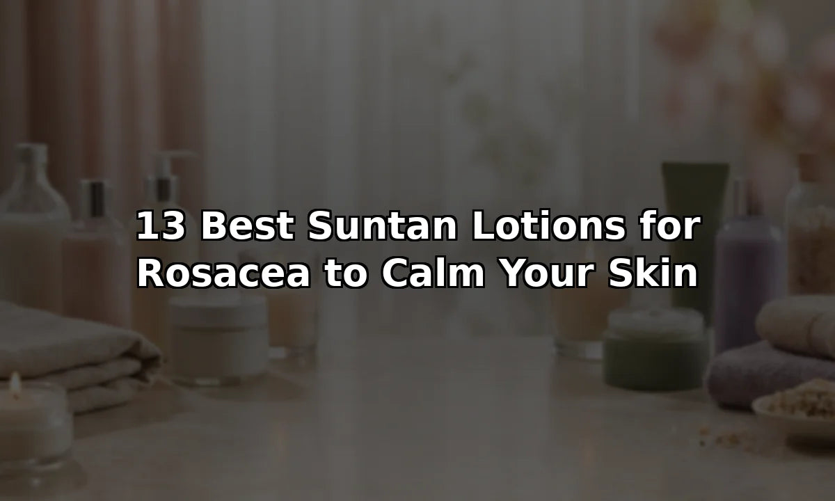 13 Best Suntan Lotions for Rosacea to Calm Your Skin