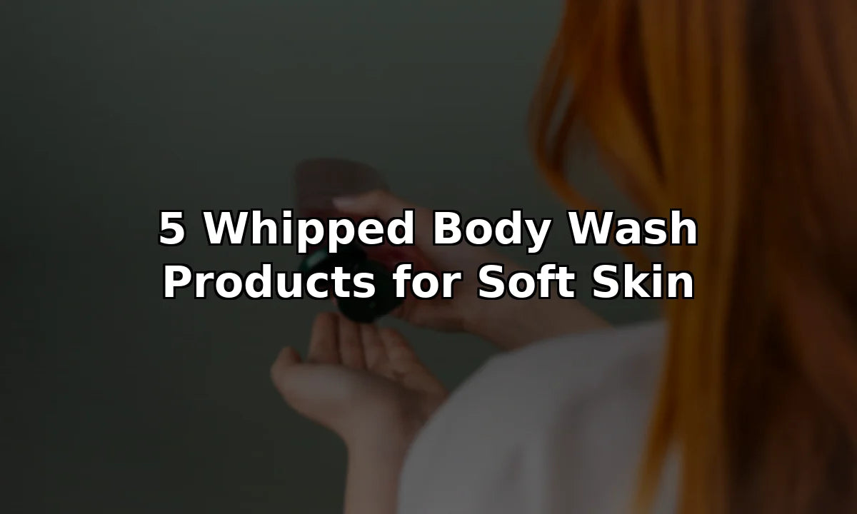 5 Whipped Body Wash Products for Soft Skin